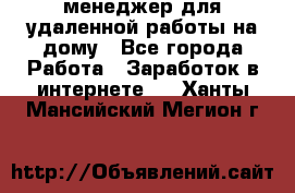 менеджер для удаленной работы на дому - Все города Работа » Заработок в интернете   . Ханты-Мансийский,Мегион г.